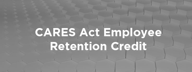 The CARES Act Employee Retention Credit